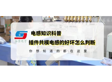 國產(chǎn)電感廠家揭秘插件插件共模電感的好壞怎么判斷gujing 